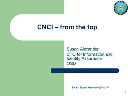 1 CNCI – from the top Susan Alexander CTO for Information and Identity Assurance OSD