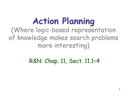 1 Action Planning (Where logic-based representation of knowledge makes search problems more interesting) R&N: Chap. 11, Sect. 11.1–4.