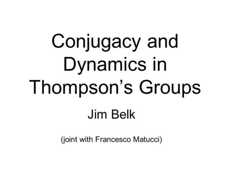 Conjugacy and Dynamics in Thompson’s Groups Jim Belk (joint with Francesco Matucci)
