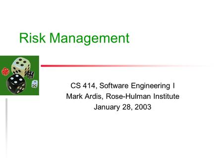 Risk Management CS 414, Software Engineering I Mark Ardis, Rose-Hulman Institute January 28, 2003.