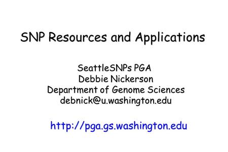 SNP Resources and Applications SeattleSNPs PGA Debbie Nickerson Department of Genome Sciences