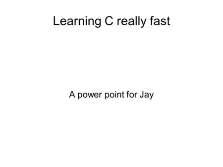Learning C really fast A power point for Jay. RobotC vs C RobotC is slightly different than C We will cover standard C Then RobotC differences.