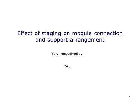 1 Effect of staging on module connection and support arrangement Yury Ivanyushenkov RAL.