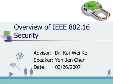 Overview of IEEE 802.16 Security Advisor: Dr. Kai-Wei Ke Speaker: Yen-Jen Chen Date: 03/26/2007.