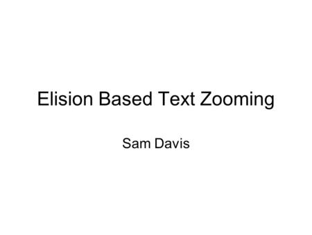 Elision Based Text Zooming Sam Davis. 2 Basic Idea Add zoom control to web browser Zoom out to show more of document Focused on text, not images Instead.