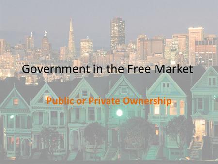 Government in the Free Market Public or Private Ownership.