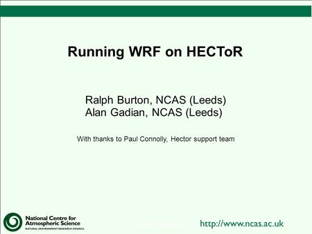 This is the footer Running WRF on HECToR Ralph Burton, NCAS (Leeds) Alan Gadian, NCAS (Leeds) With thanks to Paul Connolly, Hector.