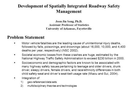 Development of Spatially Integrated Roadway Safety Management Joon Jin Song, Ph.D. Assistant Professor of Statistics University of Arkansas, Fayetteville.