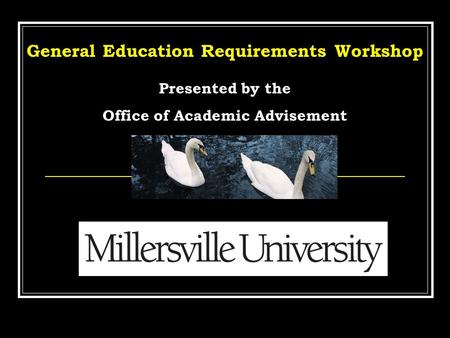 General Education Requirements Workshop Presented by the Office of Academic Advisement.