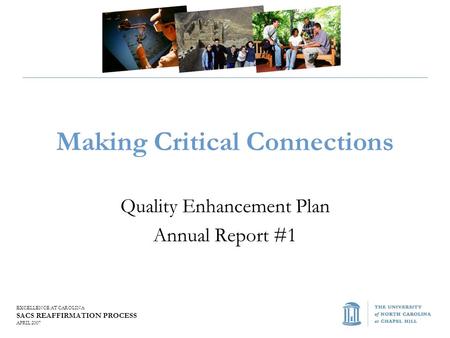 EXCELLENCE AT CAROLINA SACS REAFFIRMATION PROCESS APRIL 2007 Making Critical Connections Quality Enhancement Plan Annual Report #1.