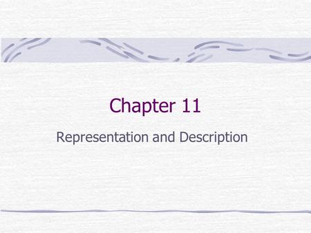 Chapter 11 Representation and Description. Preview Representing a region involves two choices: In terms of its external characteristics (its boundary)
