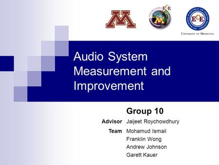 Audio System Measurement and Improvement Group 10 AdvisorJaijeet Roychowdhury TeamMohamud Ismail Franklin Wong Andrew Johnson Garett Kauer.