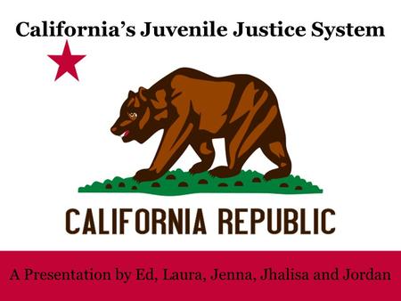 California’s Juvenile Justice System A Presentation by Ed, Laura, Jenna, Jhalisa and Jordan.