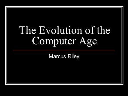 The Evolution of the Computer Age Marcus Riley. First Generation (1951-57) During the first generation, computers were built with vacuum tubes which are.