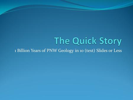 1 Billion Years of PNW Geology in 10 (text) Slides or Less.