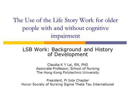 The Use of the Life Story Work for older people with and without cognitive impairment LSB Work: Background and History of Development Claudia K Y Lai,