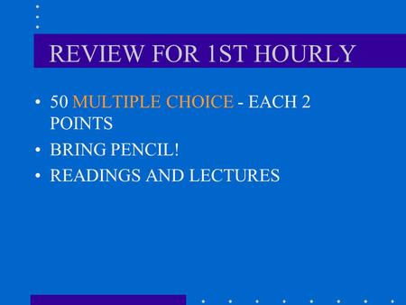 REVIEW FOR 1ST HOURLY 50 MULTIPLE CHOICE - EACH 2 POINTS BRING PENCIL! READINGS AND LECTURES.
