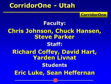 CorridorOne CorridorOne - Utah Faculty: Chris Johnson, Chuck Hansen, Steve Parker Staff: Richard Coffey, David Hart, Yarden Livnat Students Eric Luke,