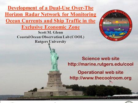 Development of a Dual-Use Over-The Horizon Radar Network for Monitoring Ocean Currents and Ship Traffic in the Exclusive Economic Zone Scott M. Glenn Coastal.