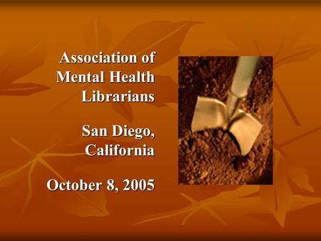 Association of Mental Health Librarians Association of Mental Health Librarians San Diego, California San Diego, California October 8, 2005 October 8,