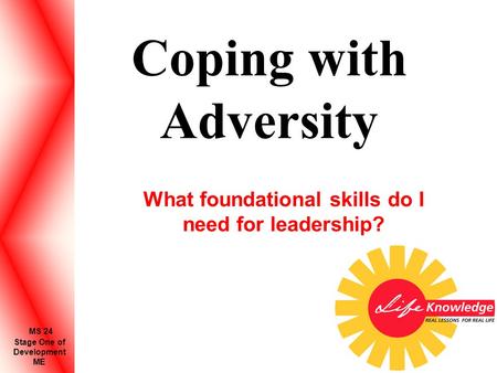 Coping with Adversity What foundational skills do I need for leadership? Stage One of Development ME MS 24.