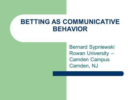 BETTING AS COMMUNICATIVE BEHAVIOR Bernard Sypniewski Rowan University – Camden Campus Camden, NJ.