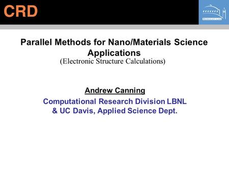 Parallel Methods for Nano/Materials Science Applications Andrew Canning Computational Research Division LBNL & UC Davis, Applied Science Dept. (Electronic.