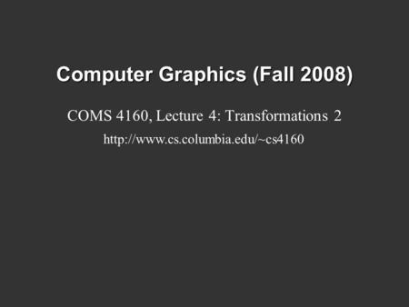 Computer Graphics (Fall 2008) COMS 4160, Lecture 4: Transformations 2