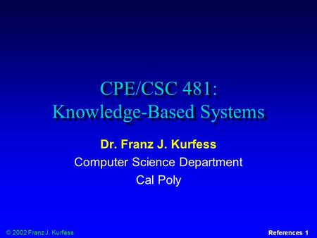© 2002 Franz J. Kurfess References 1 CPE/CSC 481: Knowledge-Based Systems Dr. Franz J. Kurfess Computer Science Department Cal Poly.