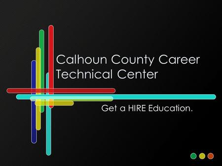 Calhoun County Career Technical Center Get a HIRE Education.
