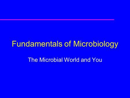 Fundamentals of Microbiology The Microbial World and You.