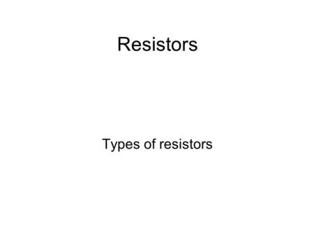 Resistors Types of resistors. Types of Resistors Constant Value resistors Carbon Resistors – Higher Values; Low Power – Made of conductive Carbon powder.