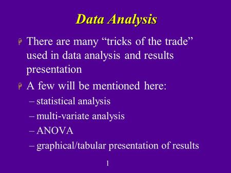 1 Data Analysis H There are many “tricks of the trade” used in data analysis and results presentation H A few will be mentioned here: –statistical analysis.