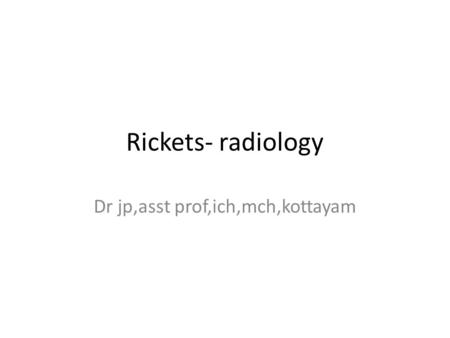 Rickets- radiology Dr jp,asst prof,ich,mch,kottayam.