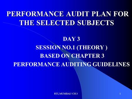 RTI, MUMBAI / CH 31 PERFORMANCE AUDIT PLAN FOR THE SELECTED SUBJECTS PERFORMANCE AUDIT PLAN FOR THE SELECTED SUBJECTS DAY 3 SESSION NO.1 (THEORY ) BASED.