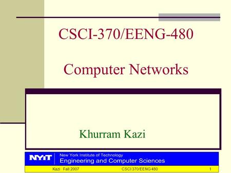 Kazi Fall 2007 CSCI 370/EENG 4801 CSCI-370/EENG-480 Computer Networks Khurram Kazi.