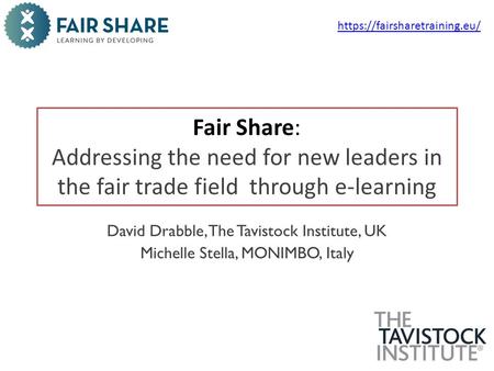 Https://fairsharetraining.eu/ Fair Share: Addressing the need for new leaders in the fair trade field through e-learning David Drabble, The Tavistock Institute,