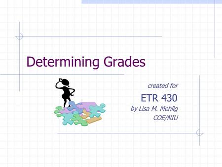 Determining Grades created for ETR 430 by Lisa M. Mehlig COE/NIU.