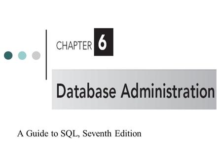 A Guide to SQL, Seventh Edition. Objectives Understand, create, and drop views Recognize the benefits of using views Grant and revoke user’s database.