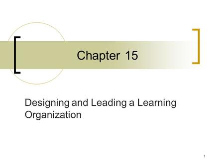 1 Chapter 15 Designing and Leading a Learning Organization.