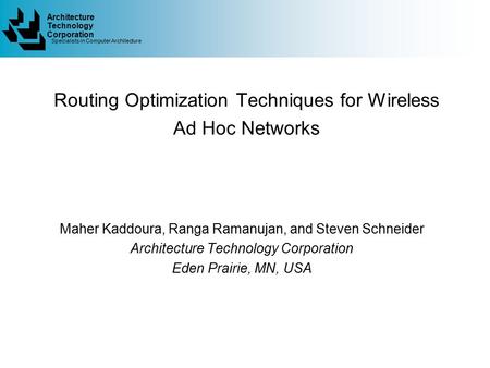 Architecture Specialists in Computer Architecture Technology Corporation Routing Optimization Techniques for Wireless Ad Hoc Networks Maher Kaddoura, Ranga.