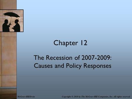Chapter 12 The Recession of 2007-2009: Causes and Policy Responses Copyright © 2010 by The McGraw-Hill Companies, Inc. All rights reserved.McGraw-Hill/Irwin.