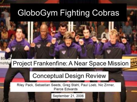 GloboGym Fighting Cobras Conceptual Design Review Riley Pack, Sebastian Seeds, Greg Stahl, Paul Loeb, Nic Zinner, Pierce Edwards September 21, 2006 Project.