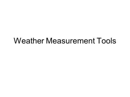 Weather Measurement Tools. Thermometer What? –Measures the air temperature Measurement unit: degrees Celsius (°C) (in Canada) or (°F) in some other areas.