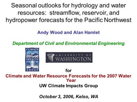 Seasonal outlooks for hydrology and water resources: streamflow, reservoir, and hydropower forecasts for the Pacific Northwest Andy Wood and Alan Hamlet.