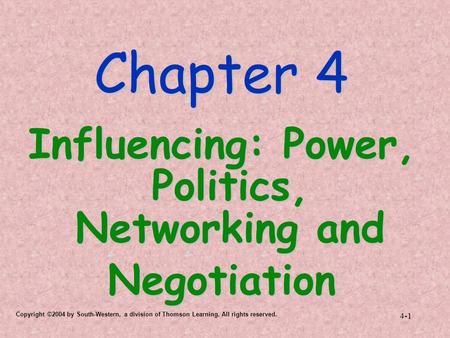 Copyright ©2004 by South-Western, a division of Thomson Learning. All rights reserved. 4-1 Chapter 4 Influencing: Power, Politics, Networking and Negotiation.