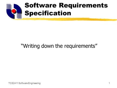 TCS2411 Software Engineering1 Software Requirements Specification “Writing down the requirements”