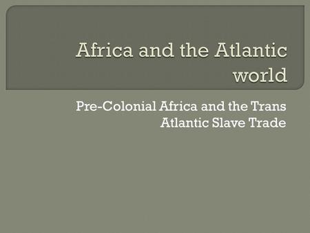 Pre-Colonial Africa and the Trans Atlantic Slave Trade.