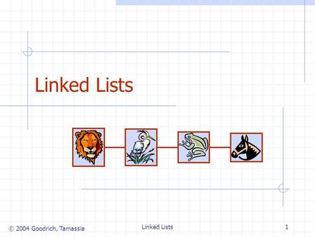 © 2004 Goodrich, Tamassia Linked Lists1. © 2004 Goodrich, Tamassia Linked Lists2 Singly Linked List (§ 4.4.1) A singly linked list is a concrete data.