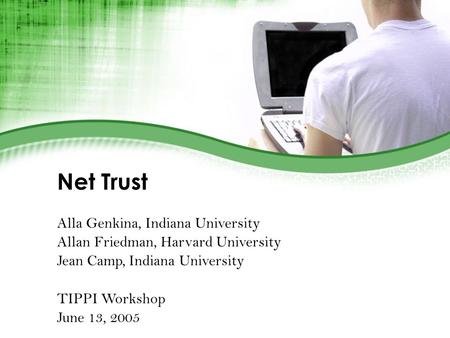 Net Trust Alla Genkina, Indiana University Allan Friedman, Harvard University Jean Camp, Indiana University TIPPI Workshop June 13, 2005.